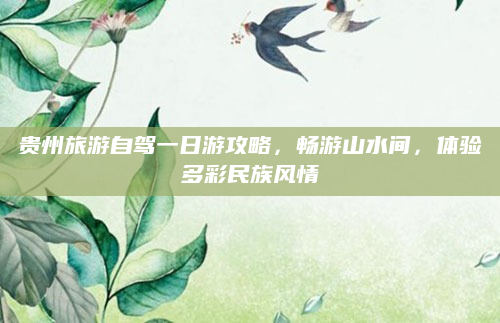 贵州旅游自驾一日游攻略，畅游山水间，体验多彩民族风情
