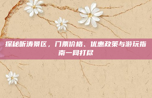 探秘听涛景区，门票价格、优惠政策与游玩指南一网打尽
