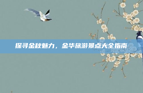 探寻金秋魅力，金华旅游景点大全指南
