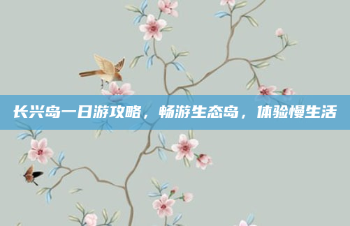 长兴岛一日游攻略,畅游生态岛,体验慢生活