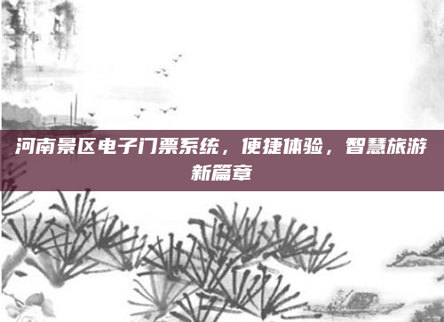 河南景区电子门票系统,便捷体验,智慧旅游新篇章