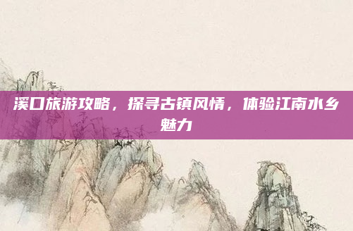 溪口旅游攻略，探寻古镇风情，体验江南水乡魅力