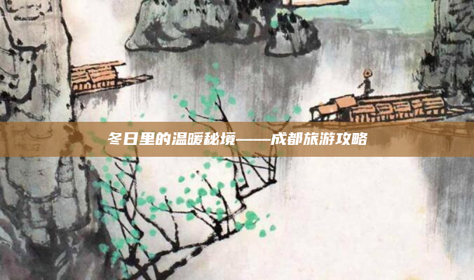 冬日里的温暖秘境——成都旅游攻略