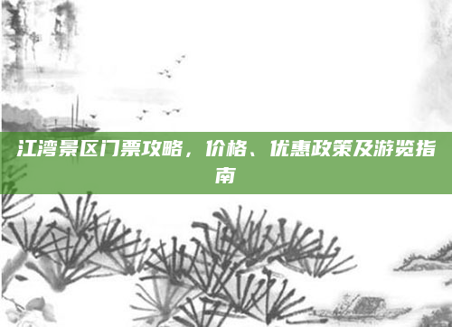 江湾景区门票攻略，价格、优惠政策及游览指南