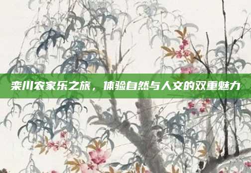 栾川农家乐之旅，体验自然与人文的双重魅力