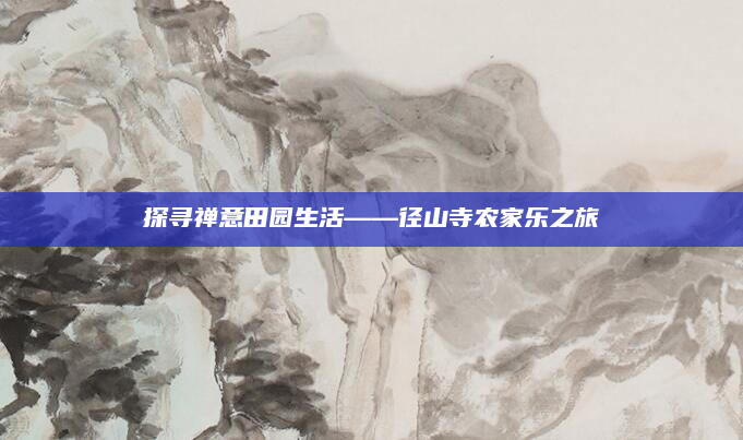 探寻禅意田园生活——径山寺农家乐之旅