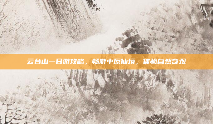 云台山一日游攻略,畅游中原仙境,体验自然奇观