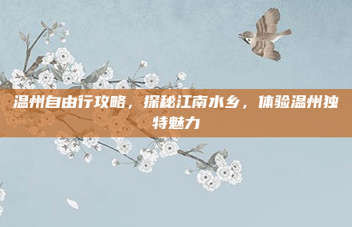 温州自由行攻略,探秘江南水乡,体验温州独特魅力