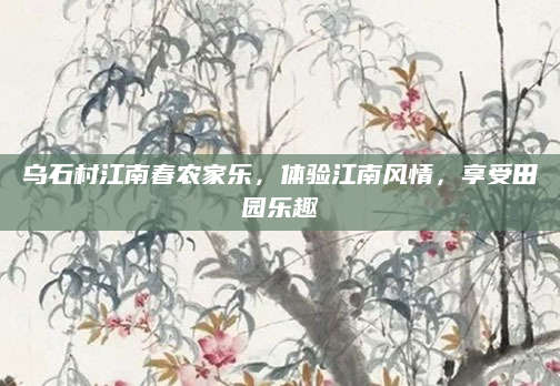 乌石村江南春农家乐，体验江南风情，享受田园乐趣