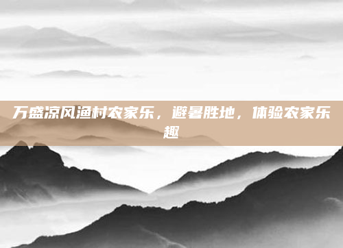 万盛凉风渔村农家乐，避暑胜地，体验农家乐趣