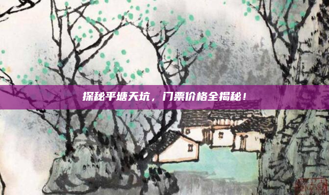 探秘平塘天坑，门票价格全揭秘！