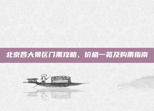 北京各大景区门票攻略，价格一览及购票指南