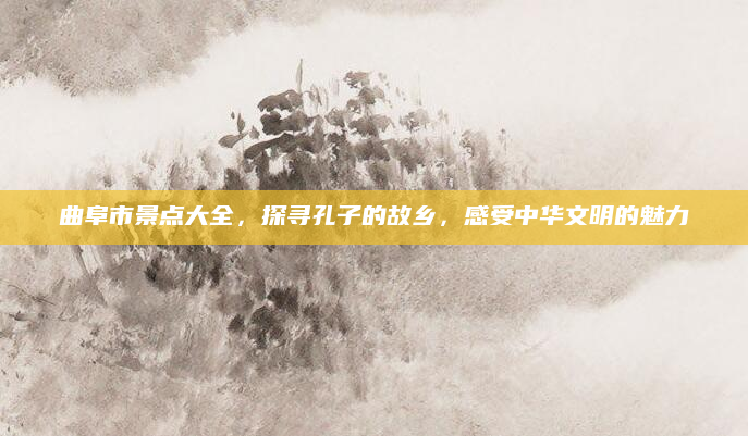曲阜市景点大全，探寻孔子的故乡，感受中华文明的魅力