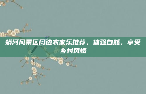 蟒河风景区周边农家乐推荐,体验自然,享受乡村风情