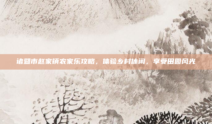 诸暨市赵家镇农家乐攻略，体验乡村休闲，享受田园风光