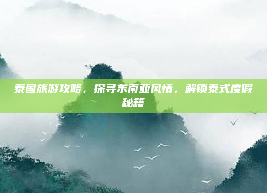 泰国旅游攻略，探寻东南亚风情，解锁泰式度假秘籍