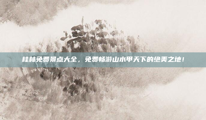 桂林免费景点大全，免费畅游山水甲天下的绝美之地！
