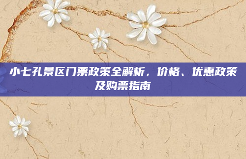 小七孔景区门票政策全解析,价格、优惠政策及购票指南