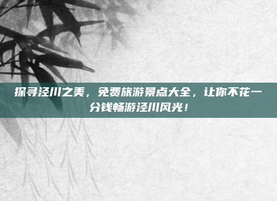 探寻泾川之美，免费旅游景点大全，让你不花一分钱畅游泾川风光！