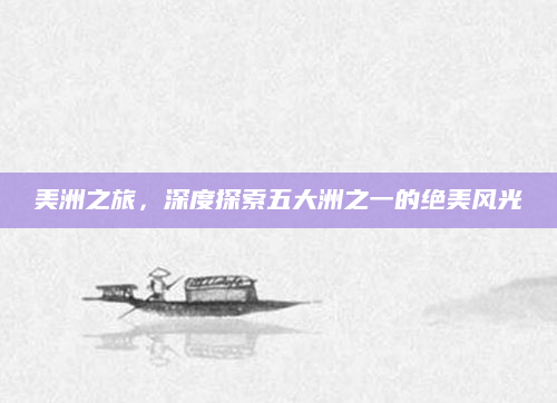 美洲之旅，深度探索五大洲之一的绝美风光