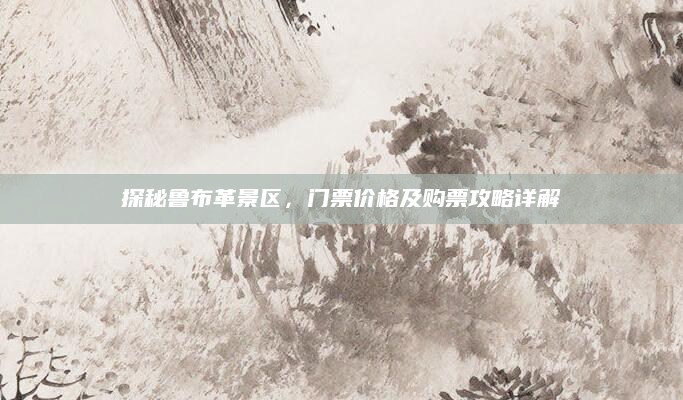 探秘鲁布革景区，门票价格及购票攻略详解