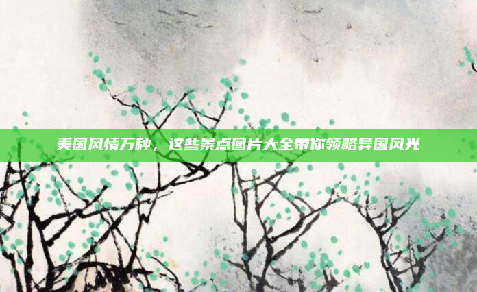 美国风情万种，这些景点图片大全带你领略异国风光