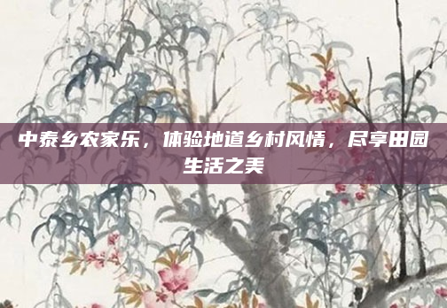 中泰乡农家乐,体验地道乡村风情,尽享田园生活之美