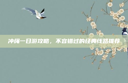 冲绳一日游攻略,不容错过的经典线路推荐