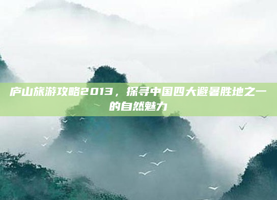 庐山旅游攻略2013,探寻中国四大避暑胜地之一的自然魅力