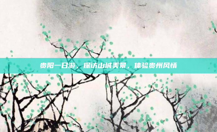 贵阳一日游,探访山城美景,体验贵州风情