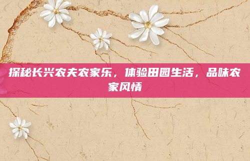探秘长兴农夫农家乐，体验田园生活，品味农家风情