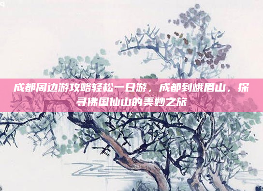 成都周边游攻略轻松一日游，成都到峨眉山，探寻佛国仙山的美妙之旅