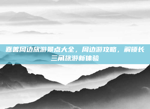 嘉善周边旅游景点大全,周边游攻略,解锁长三角旅游新体验