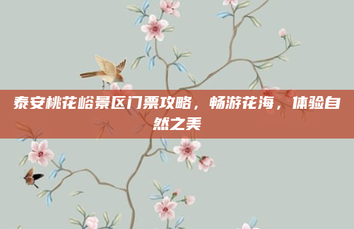 泰安桃花峪景区门票攻略,畅游花海,体验自然之美
