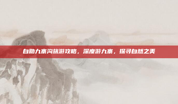 自助九寨沟旅游攻略,深度游九寨,探寻自然之美