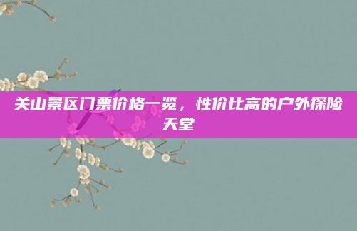 关山景区门票价格一览,性价比高的户外探险天堂
