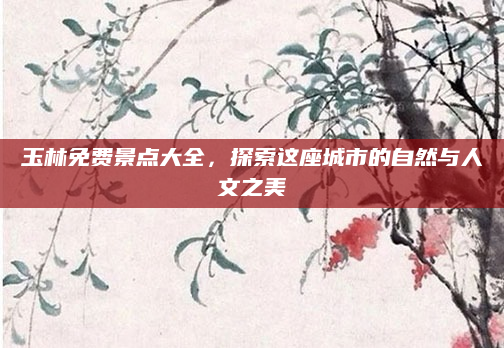 玉林免费景点大全，探索这座城市的自然与人文之美