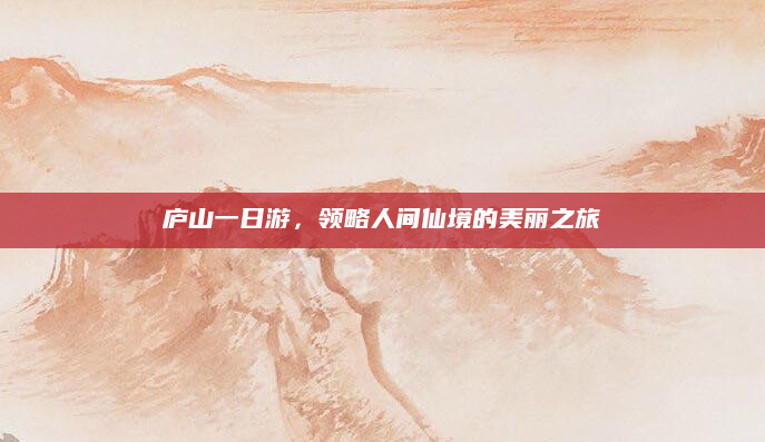 庐山一日游，领略人间仙境的美丽之旅