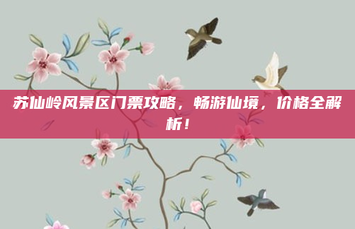 苏仙岭风景区门票攻略，畅游仙境，价格全解析！