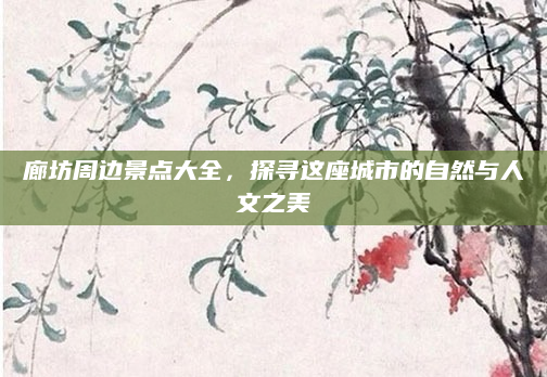 廊坊周边景点大全,探寻这座城市的自然与人文之美