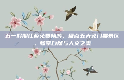 五一假期江西免费畅游,盘点五大免门票景区,畅享自然与人文之美