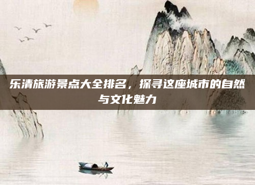 乐清旅游景点大全排名，探寻这座城市的自然与文化魅力