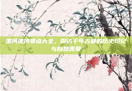 漯河漯河景点大全,探访千年古都的历史印记与自然美景
