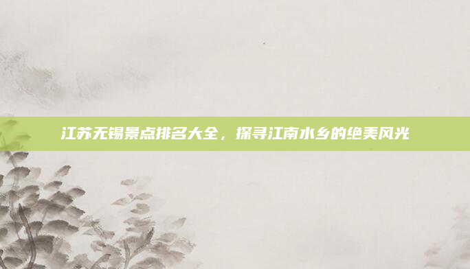 江苏无锡景点排名大全,探寻江南水乡的绝美风光
