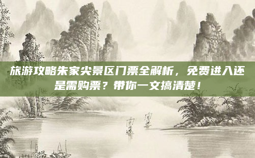 旅游攻略朱家尖景区门票全解析,免费进入还是需购票?带你一文搞清楚!