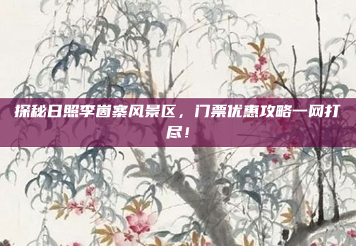 探秘日照李崮寨风景区，门票优惠攻略一网打尽！