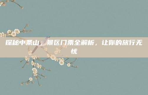 探秘中条山,景区门票全解析,让你的旅行无忧