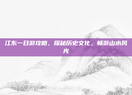江东一日游攻略，探秘历史文化，畅游山水风光