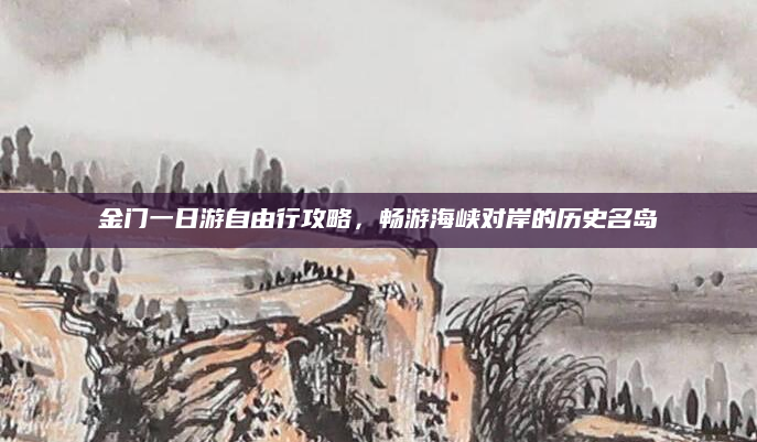 金门一日游自由行攻略，畅游海峡对岸的历史名岛