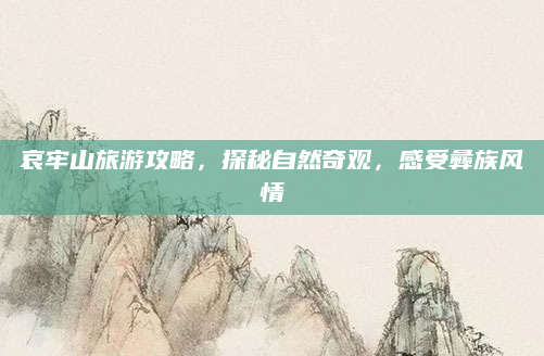 哀牢山旅游攻略,探秘自然奇观,感受彝族风情